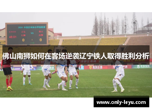 佛山南狮如何在客场逆袭辽宁铁人取得胜利分析