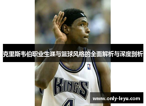 克里斯韦伯职业生涯与篮球风格的全面解析与深度剖析