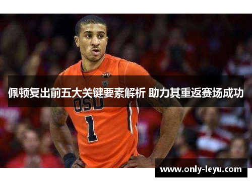 佩顿复出前五大关键要素解析 助力其重返赛场成功