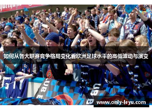 如何从各大联赛竞争格局变化看欧洲足球水平的高低波动与演变