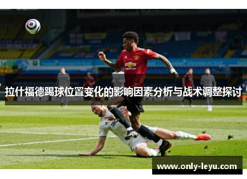 拉什福德踢球位置变化的影响因素分析与战术调整探讨