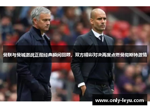 曼联与曼城激战正酣经典瞬间回顾，双方精彩对决再度点燃曼彻斯特激情