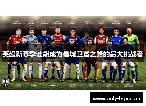 英超新赛季谁能成为曼城卫冕之路的最大挑战者