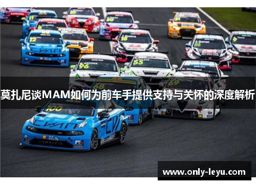 莫扎尼谈MAM如何为前车手提供支持与关怀的深度解析