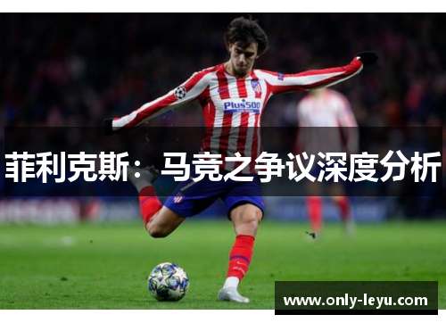 菲利克斯：马竞之争议深度分析