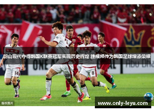 蔚山现代夺得韩国K联赛冠军实现历史辉煌 捷报频传为韩国足球增添荣耀