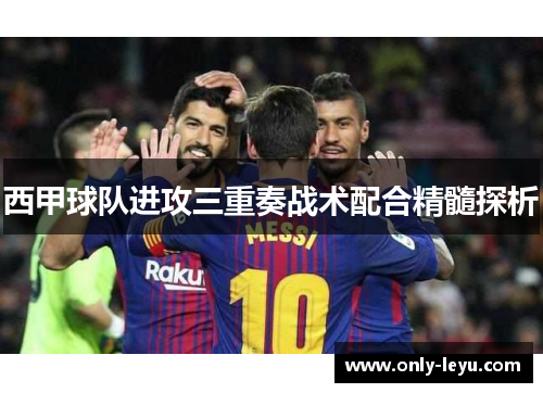 西甲球队进攻三重奏战术配合精髓探析