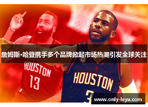 詹姆斯·哈登携手多个品牌掀起市场热潮引发全球关注