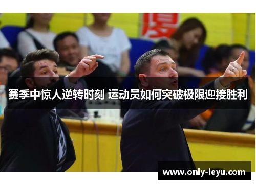 赛季中惊人逆转时刻 运动员如何突破极限迎接胜利