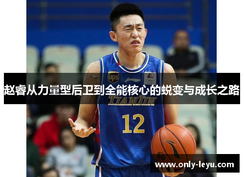 赵睿从力量型后卫到全能核心的蜕变与成长之路