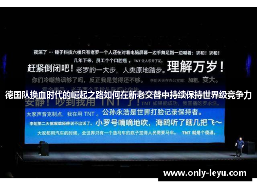 德国队换血时代的崛起之路如何在新老交替中持续保持世界级竞争力
