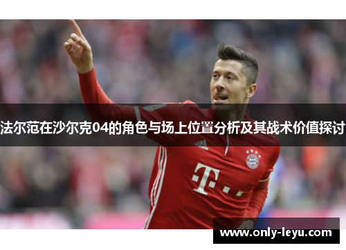 法尔范在沙尔克04的角色与场上位置分析及其战术价值探讨