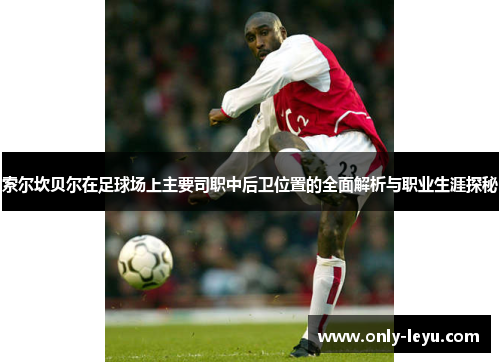 索尔坎贝尔在足球场上主要司职中后卫位置的全面解析与职业生涯探秘