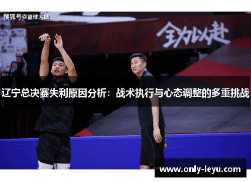 辽宁总决赛失利原因分析：战术执行与心态调整的多重挑战