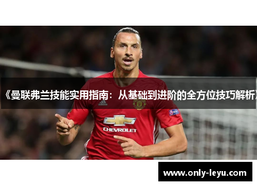 《曼联弗兰技能实用指南：从基础到进阶的全方位技巧解析》