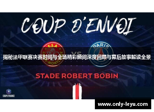 揭秘法甲联赛决赛时间与全场精彩瞬间深度回顾与幕后故事解读全景