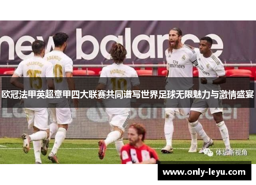 欧冠法甲英超意甲四大联赛共同谱写世界足球无限魅力与激情盛宴