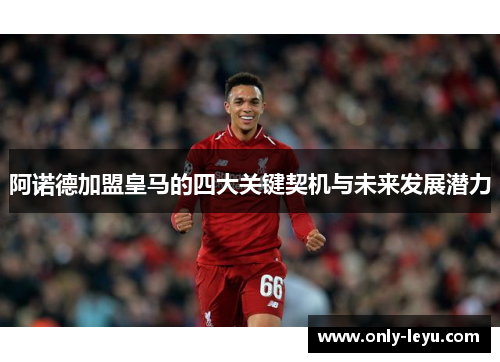 阿诺德加盟皇马的四大关键契机与未来发展潜力