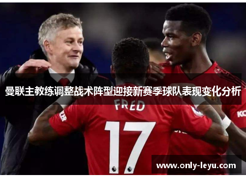 曼联主教练调整战术阵型迎接新赛季球队表现变化分析