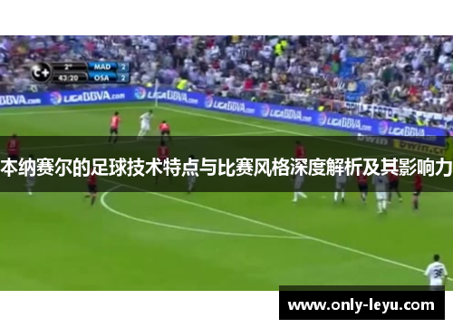 本纳赛尔的足球技术特点与比赛风格深度解析及其影响力