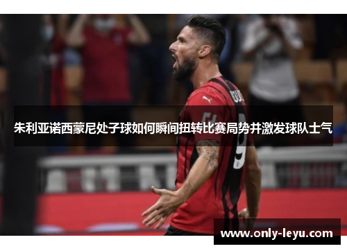 朱利亚诺西蒙尼处子球如何瞬间扭转比赛局势并激发球队士气