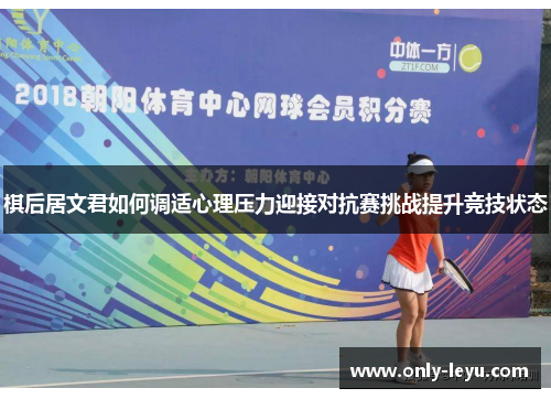 棋后居文君如何调适心理压力迎接对抗赛挑战提升竞技状态