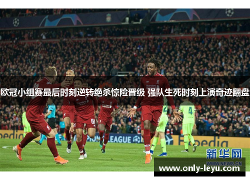 欧冠小组赛最后时刻逆转绝杀惊险晋级 强队生死时刻上演奇迹翻盘